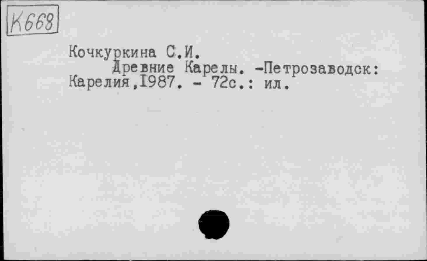 ﻿Кочкуркина С.И.
Древние Карелы, -Петрозаводск Карелия,1987. - 72с.: ил.